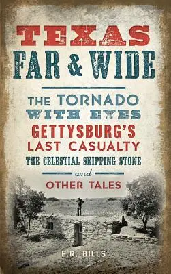 Texas weit und breit: Der Tornado mit Augen, Gettysburgs letztes Opfer, der himmlische Sprungstein und andere Geschichten - Texas Far and Wide: The Tornado with Eyes, Gettysburg's Last Casualty, the Celestial Skipping Stone and Other Tales