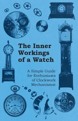 Das Innenleben einer Uhr - Ein einfacher Leitfaden für Liebhaber von Uhrwerkmechanismen - The Inner Workings of a Watch - A Simple Guide for Enthusiasts of Clockwork Mechanisms