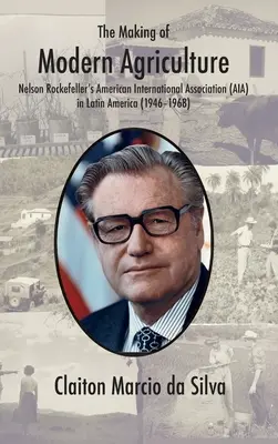 Die Entstehung der modernen Landwirtschaft: Nelson Rockefellers American International Association (AIA) in Lateinamerika - The Making of Modern Agriculture: Nelson Rockefeller's American International Association (AIA) in Latin America