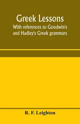 Griechische Lektionen, mit Hinweisen auf Goodwins und Hadleys griechische Grammatiken; und als Einführung in Xenophons Anabasis oder Goodwins Griechisch gedacht - Greek lessons, with references to Goodwin's and Hadley's Greek grammars; and intended as an introduction to Xenophon's Anabasis, or to Goodwin's Greek