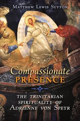 Mitfühlende Gegenwart: Die trinitarische Spiritualität von Adrienne von Speyr - Compassionate Presence: The Trinitarian Spirituality of Adrienne von Speyr