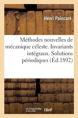 Die Neuen Methoden der keltischen Mechanik. Intgrale Invarianten: Priodische Lösungen der zweiten Art. Doppelt asymptotische Lösungen. - Les Mthodes Nouvelles de la Mcanique Cleste. Invariants Intgraux: Solutions Priodiques Du Deuxime Genre. Solutions Doublement Asymptotiques