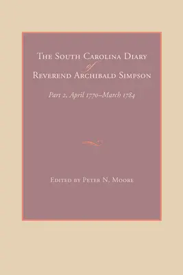 Das Tagebuch von Reverend Archibald Simpson in South Carolina: Teil 2, April 1770-März 1784 - The South Carolina Diary of Reverend Archibald Simpson: Part 2, April 1770-March 1784