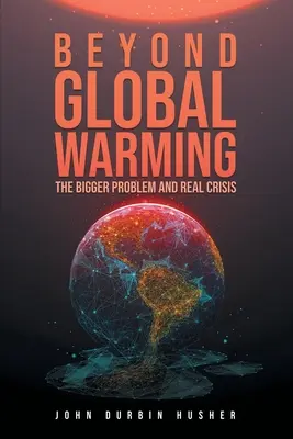 Jenseits der globalen Erwärmung: Das größere Problem und die wahre Krise - Beyond Global Warming: The Bigger Problem and Real Crisis