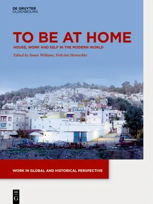 Zu Hause sein: Haus, Arbeit und Selbst in der modernen Welt - To Be at Home: House, Work, and Self in the Modern World