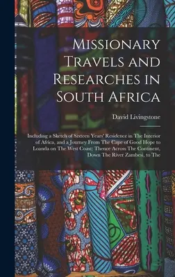 Missionary Travels and Researches in South Africa: Including a Sketch of Sixteen Years' Residence in The Interior of Africa, and a Journey From The Ca