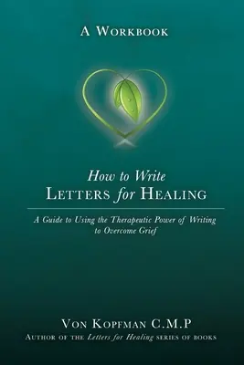 Wie man Briefe zur Heilung schreibt: Die therapeutische Kraft des Schreibens an einen verlorenen geliebten Menschen - Ein Arbeitsbuch - How to Write Letters for Healing: The Therapeutic Power of Writing to a Lost Loved One - A Workbook