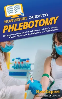 HowExpert Guide to Phlebotomy: 70 Tipps zum Erlernen von Blutentnahmen, Laborarbeiten, Blutkonserven, Plasma, Tests und dem Beruf des Phlebotomisten - HowExpert Guide to Phlebotomy: 70 Tips to Learning about Blood Draws, Lab Work, Panels, Plasma, Tests, and the Profession of a Phlebotomist