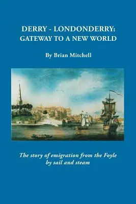 Derry-Londonderry: Das Tor zu einer neuen Welt. Die Geschichte der Auswanderung vom Foyle mit Segel und Dampf - Derry-Londonderry: Gateway to a New World. The Story of Emigration from the Foyle by Sail and Steam