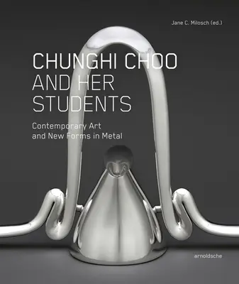 Chunghi Choo und ihre Schüler: Zeitgenössische Kunst und neue Formen in Metall - Chunghi Choo and Her Students: Contemporary Art and New Forms in Metal