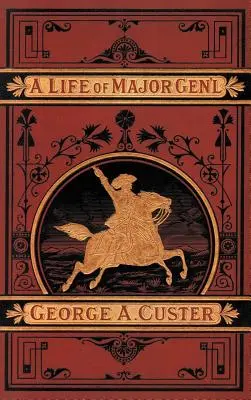 Das vollständige Leben von General George A. Custer - A Complete Life of Gen. George A. Custer
