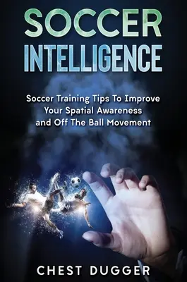 Fußball-Intelligenz: Fußballtrainingstipps zur Verbesserung des räumlichen Vorstellungsvermögens und der Intelligenz im Fußball - Soccer Intelligence: Soccer Training Tips To Improve Your Spatial Awareness and Intelligence In Soccer