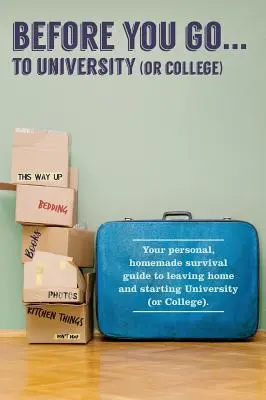 Bevor Sie ... zur Universität (oder zum College) gehen: Ihr ganz persönlicher Überlebensführer für den Start an der Universität - Before You Go...to University (or College): Your own 'personal' survival guide to leaving home and starting University