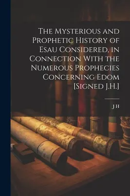 Die geheimnisvolle und prophetische Geschichte Esaus, betrachtet in Verbindung mit den zahlreichen Prophezeiungen über Edom [Gezeichnet J.H.] - The Mysterious and Prophetic History of Esau Considered, in Connection With the Numerous Prophecies Concerning Edom [Signed J.H.]