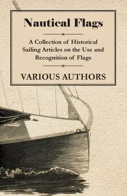 Nautische Flaggen - Eine Sammlung historischer Segelartikel über die Verwendung und Erkennung von Flaggen - Nautical Flags - A Collection of Historical Sailing Articles on the Use and Recognition of Flags