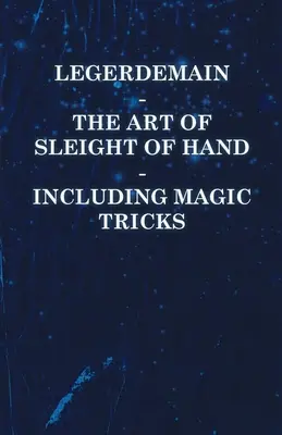 Legerdemain - Die Kunst der Fingerfertigkeit - einschließlich Zaubertricks - Legerdemain - The Art of Sleight of Hand - Including Magic Tricks