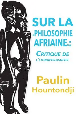Sur La Philosophie Africaine. Kritik der Liethnophilosophie - Sur La Philosophie Africaine. Critique de Liethnophilosophie