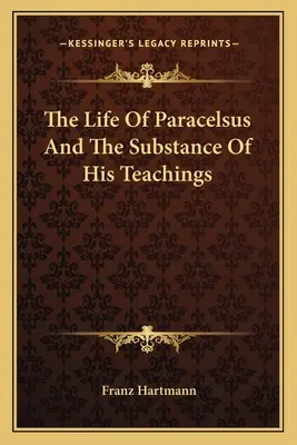 Das Leben des Paracelsus und die Substanz seiner Lehren - The Life Of Paracelsus And The Substance Of His Teachings
