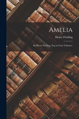 Amelia: Von Henry Fielding, Esq; in vier Bänden. - Amelia: By Henry Fielding, Esq; in Four Volumes.