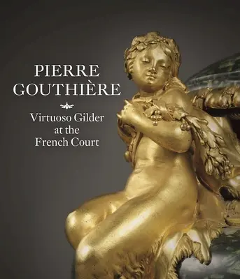 Pierre Gouthire: Virtuoser Vergolder am französischen Hof - Pierre Gouthire: Virtuoso Gilder at the French Court