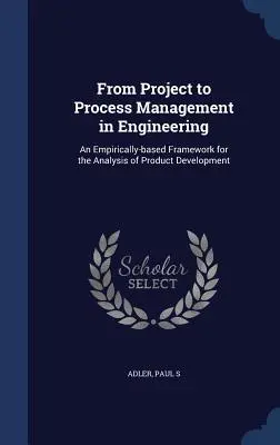 Vom Projekt- zum Prozessmanagement im Ingenieurwesen: Ein empirisch fundierter Rahmen für die Analyse der Produktentwicklung - From Project to Process Management in Engineering: An Empirically-based Framework for the Analysis of Product Development