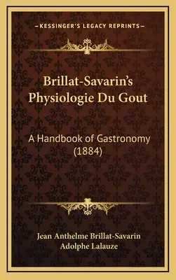 Brillat-Savarins Physiologie der Gicht: Ein Handbuch der Gastronomie (1884) - Brillat-Savarin's Physiologie Du Gout: A Handbook of Gastronomy (1884)