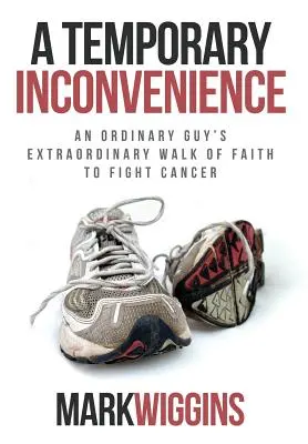 Eine vorübergehende Unannehmlichkeit: Der außergewöhnliche Glaubensweg eines Normalsterblichen im Kampf gegen den Krebs - A Temporary Inconvenience: An Ordinary Guy's Extraordinary Walk of Faith to Fight Cancer