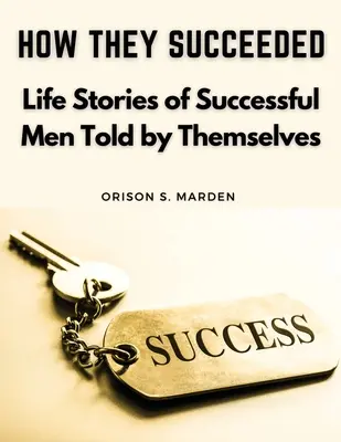 How They Succeeded: Lebensgeschichten erfolgreicher Männer, von ihnen selbst erzählt - How They Succeeded: Life Stories of Successful Men Told by Themselves