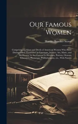 Unsere Berühmten Frauen: Das Leben und die Taten amerikanischer Frauen, die sich in Literatur, Wissenschaft, Kunst und Musik hervorgetan haben, - Our Famous Women: Comprising the Lives and Deeds of American Women who Have Distinguished Themselves in Literature, Science, art, Music,