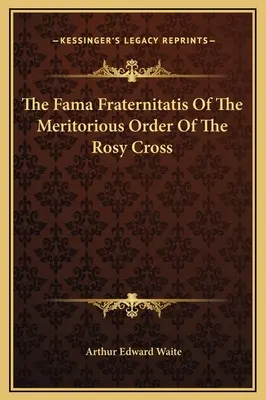 Die Fama Fraternitatis des Verdienstordens vom Rosenkreuz - The Fama Fraternitatis Of The Meritorious Order Of The Rosy Cross