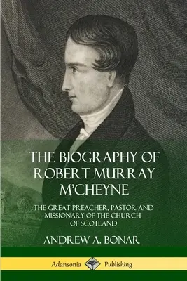 Die Biographie von Robert Murray M'Cheyne: Der große Prediger, Pastor und Missionar der Kirche von Schottland - The Biography of Robert Murray M'Cheyne: The Great Preacher, Pastor and Missionary of the Church of Scotland
