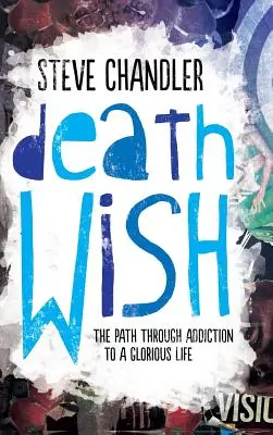 Todeswunsch: Der Weg durch die Sucht zu einem glorreichen Leben - Death Wish: The Path through Addiction to a Glorious Life