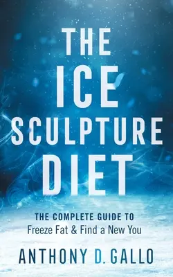 Die Eisskulptur-Diät: Der vollständige Leitfaden zum Einfrieren von Fett und zum Finden eines neuen Ichs - The Ice Sculpture Diet: The Complete Guide to Freeze Fat & Find a New You
