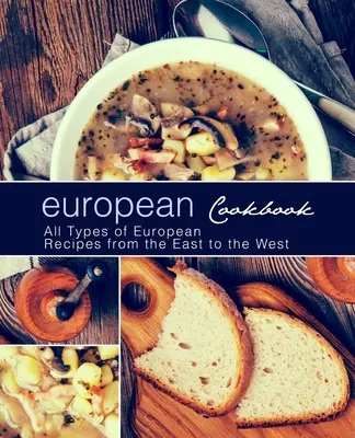 Europäisches Kochbuch: Europäisches Kochbuch: Alle Arten von europäischen Rezepten von Ost bis West (2. Auflage) - European Cookbook: European Cookbook All Types of European Recipes from the East to the West (2nd Edition)