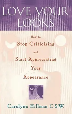 Lieben Sie Ihr Aussehen: Wie Sie aufhören, Ihr Aussehen zu kritisieren und anfangen, es zu schätzen - Love Your Looks: How to Stop Criticizing and Start Appreciating Your Appearance