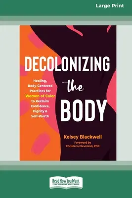 Dekolonisierung des Körpers: Heilende, körperzentrierte Praktiken für farbige Frauen zur Rückgewinnung von Selbstvertrauen, Würde und Selbstwert (16pt Large Print E - Decolonizing the Body: Healing, Body-Centered Practices for Women of Color to Reclaim Confidence, Dignity, and Self-Worth (16pt Large Print E