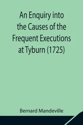 Eine Untersuchung über die Ursachen der häufigen Hinrichtungen in Tyburn (1725) - An Enquiry into the Causes of the Frequent Executions at Tyburn (1725)
