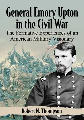 General Emory Upton im Bürgerkrieg: Die prägenden Erlebnisse eines amerikanischen Militärvisionärs - General Emory Upton in the Civil War: The Formative Experiences of an American Military Visionary