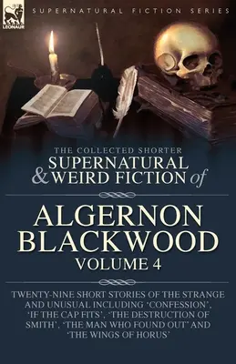 The Collected Shorter Supernatural & Weird Fiction of Algernon Blackwood Volume 4: Neunundzwanzig Kurzgeschichten des Seltsamen und Ungewöhnlichen einschließlich 'Con - The Collected Shorter Supernatural & Weird Fiction of Algernon Blackwood Volume 4: Twenty-Nine Short Stories of the Strange and Unusual Including 'Con