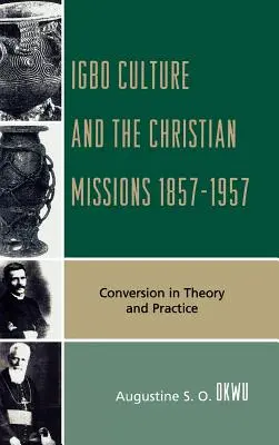 Die Igbo-Kultur und die christlichen Missionen 1857-1957: Bekehrung in Theorie und Praxis - Igbo Culture and the Christian Missions 1857-1957: Conversion in Theory and Practice