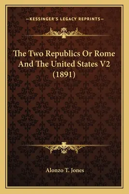 Die zwei Republiken oder Rom und die Vereinigten Staaten V2 (1891) - The Two Republics Or Rome And The United States V2 (1891)