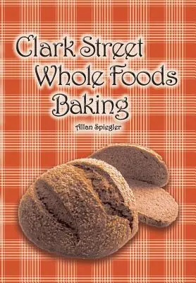 Clark Street Whole Foods Backen: Eine Sammlung von vielgefragten Rezepten und herzerwärmenden Vignetten - Clark Street Whole Foods Baking: A collection of much-requested recipes and heart-warming vignettes
