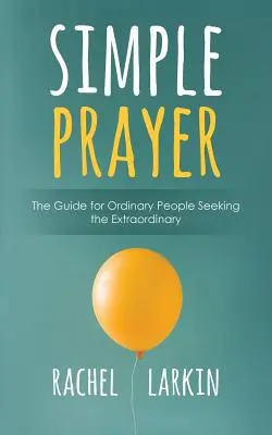 Einfaches Gebet: Der Leitfaden für gewöhnliche Menschen auf der Suche nach dem Außergewöhnlichen - Simple Prayer: The Guide for Ordinary People Seeking the Extraordinary