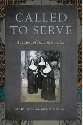Berufen zu dienen: Eine Geschichte der Nonnen in Amerika - Called to Serve: A History of Nuns in America
