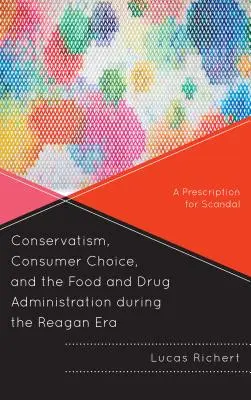 Konservatismus, Wahlfreiheit der Verbraucher und die Food and Drug Administration in der Reagan-Ära: Ein Rezept für Skandale - Conservatism, Consumer Choice, and the Food and Drug Administration During the Reagan Era: A Prescription for Scandal