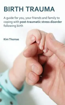 Geburtstrauma: Ein Leitfaden für Sie, Ihre Freunde und Familie zur Bewältigung der posttraumatischen Belastungsstörung nach der Geburt - Birth Trauma: A Guide for You, Your Friends and Family to Coping with Post-Traumatic Stress Disorder Following Birth