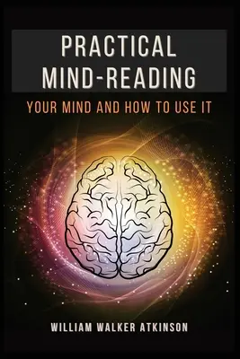 Praktisches Gedankenlesen: Ihr Verstand und wie man ihn benutzt - Practical Mind-Reading: Your Mind and How to Use It