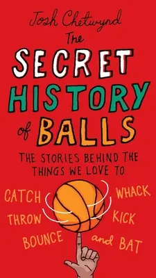 Die geheime Geschichte der Bälle: Die Geschichten hinter den Dingen, die wir so gerne fangen, schlagen, werfen, kicken, hüpfen und schmettern - The Secret History of Balls: The Stories Behind the Things We Love to Catch, Whack, Throw, Kick, Bounce and B at