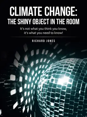 Der Klimawandel: das glänzende Objekt im Raum: Es geht nicht darum, was Sie zu wissen glauben, sondern darum, was Sie wissen müssen! - Climate Change: the Shiny Object in the Room: It's Not What You Think You Know, It's What You Need to Know!