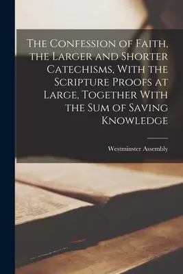 Das Glaubensbekenntnis, der Größere und der Kürzere Katechismus, mit den Schriftbeweisen im Großen und Ganzen, nebst der Summe der rettenden Erkenntnis - The Confession of Faith, the Larger and Shorter Catechisms, With the Scripture Proofs at Large, Together With the sum of Saving Knowledge